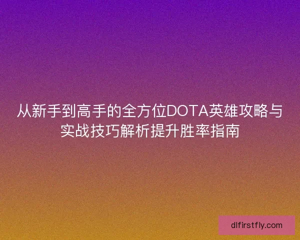 从新手到高手的全方位DOTA英雄攻略与实战技巧解析提升胜率指南 从新手到高手的全方位DOTA英雄攻略与实战技巧解析提升胜率指南