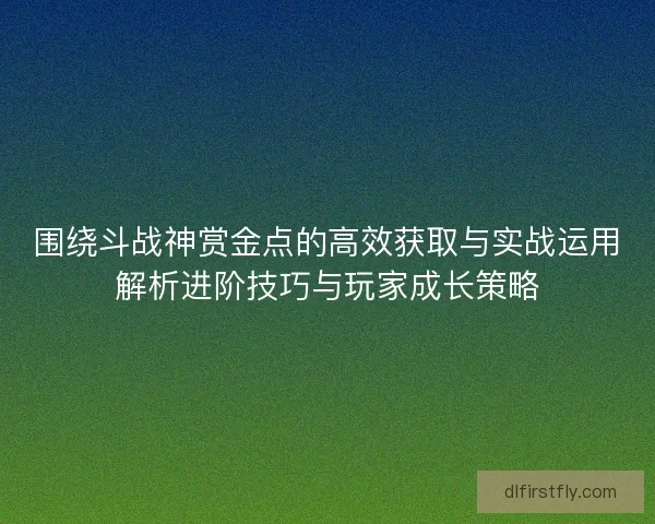 围绕斗战神赏金点的高效获取与实战运用解析进阶技巧与玩家成长策略 围绕斗战神赏金点的高效获取与实战运用解析进阶技巧与玩家成长策略