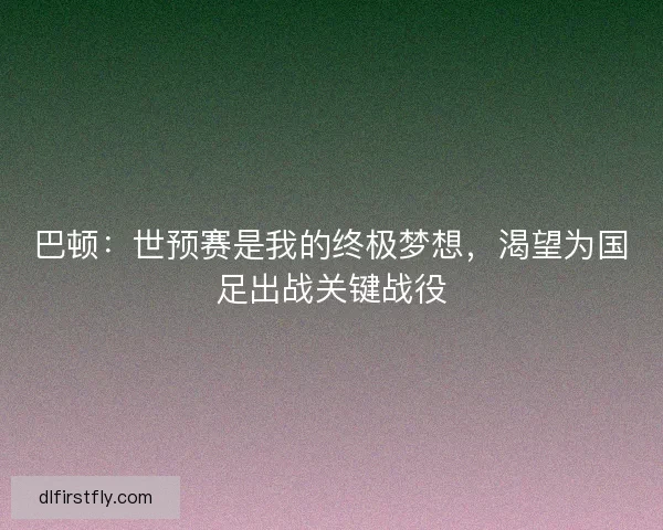 巴顿：世预赛是我的终极梦想，渴望为国足出战关键战役