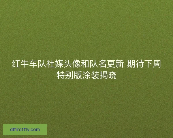 红牛车队社媒头像和队名更新 期待下周特别版涂装揭晓