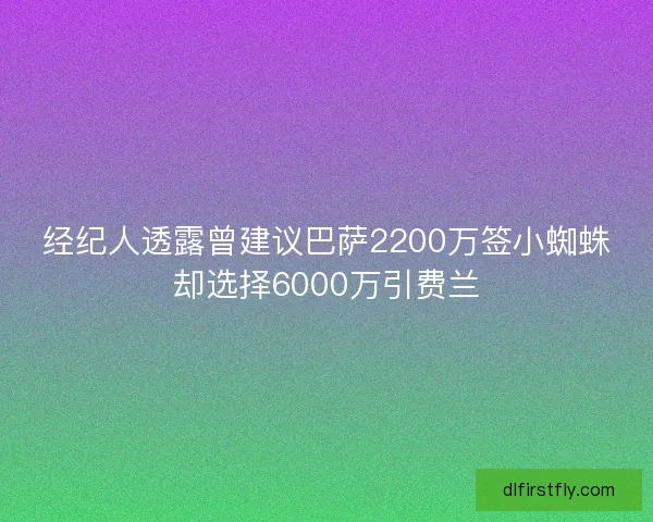 经纪人透露曾建议巴萨2200万签小蜘蛛却选择6000万引费兰 经纪人透露曾建议巴萨2200万签小蜘蛛却选择6000万引费兰