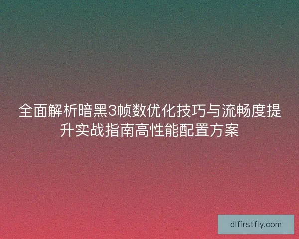 全面解析暗黑3帧数优化技巧与流畅度提升实战指南高性能配置方案