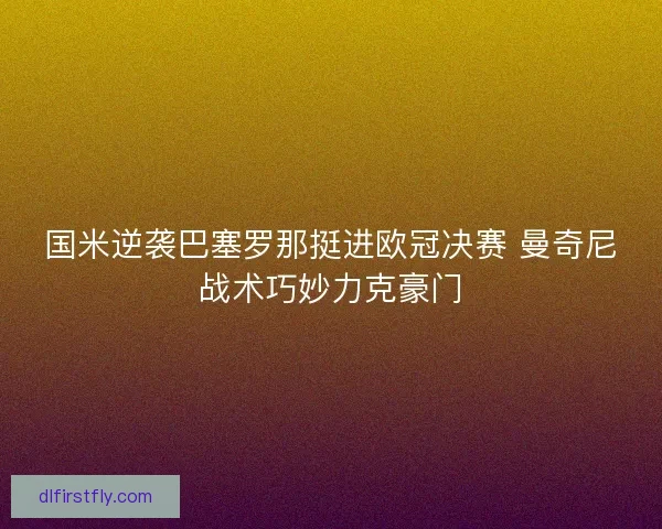国米逆袭巴塞罗那挺进欧冠决赛 曼奇尼战术巧妙力克豪门
